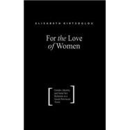 For the Love of Women: Gender, Identity and Same-Sex Relations in a Greek Provincial Town by Kirtsoglou,Elisabeth, 9780415310307