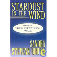 Stardust in the Wind : Surviving in the Old West As a Single Woman by BROWN SANDRA  STEVENS, 9780738840307