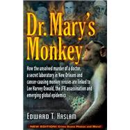 Dr. Mary's Monkey How the Unsolved Murder of a Doctor, a Secret Laboratory in New Orleans and Cancer-Causing Monkey Viruses Are Linked to Lee Harvey Oswald, the JFK Assassination and Emerging Global Epidemics by Haslam, Edward T.; Marrs, Jim, 9781634240307