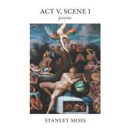 Act V Scene I Poems by Moss, Stanley, 9781644210307