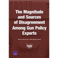 The Magnitude and Sources of Disagreement Among Gun Policy Experts by Morral, Andrew R.; Schell, Terry L.; Tankard, Margaret, 9781977400307