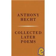 Collected Later Poems by HECHT, ANTHONY, 9780375710308