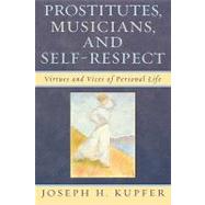 Prostitutes, Musicians, and Self-Respect Virtues and Vices of Personal Life by Kupfer, Joseph H., 9780739120309