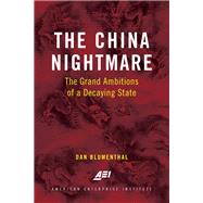 The China Nightmare The Grand Ambitions of a Decaying State by Blumenthal, Dan, 9780844750309