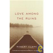 Love Among the Ruins A Novel by CLARK, ROBERT, 9781400030309