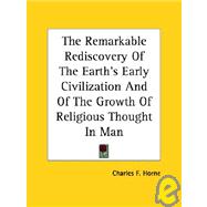 The Remarkable Rediscovery of the Earth's Early Civilization and of the Growth of Religious Thought in Man by Horne, Charles F., 9781425330309