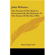 John Webster : The Periods of His Work As Determined by His Relations to the Drama of His Day (1905) by Stoll, Elmer Edgar, 9781437210309