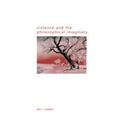 Violence and the Philosophical Imaginary by Murphy, Ann V., 9781438440309