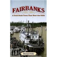 Fairbanks : A Gold Rush Town That Beat the Odds by Cole, Dermot, 9781602230309