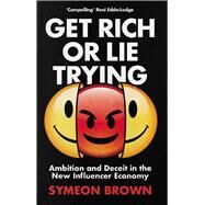 Get Rich or Lie Trying Ambition and Deceit in the New Influencer Economy by Brown, Symeon, 9781838950309