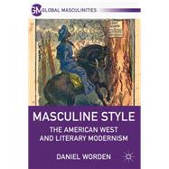 Masculine Style The American West and Literary Modernism by Worden, Daniel, 9780230120310