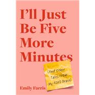 I'll Just Be Five More Minutes And Other Tales from My ADHD Brain by Farris, Emily, 9780306830310