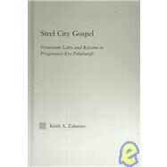 Steel City Gospel: Protestant Laity and Reform in Progressive-Era Pittsburgh by Zahniser,Keith A., 9780415970310