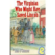 The Virginian Who Might Have Saved Lincoln by O'Connor, Bob, 9780741440310
