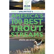 Trout Unlimited's Guide to America's 100 Best Trout Streams, Updated and Revised by Ross, John, 9780762780310