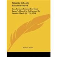 Charity Schools Recommended : In A Sermon Preached at Saint James's Church in Colchester, on Sunday, March 26, 1710 (1710) by Bennet, Thomas, 9781104080310