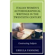Italian Women's Autobiographical Writings in the Twentieth Century Constructing Subjects by Fanning, Ursula, 9781683930310