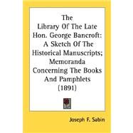 Library of the Late Hon George Bancroft : A Sketch of the Historical Manuscripts; Memoranda Concerning the Books and Pamphlets (1891) by Sabin, Joseph F., 9780548620311