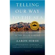 Telling Our Way to the Sea A Voyage of Discovery in the Sea of Cortez by Hirsh, Aaron, 9781250050311