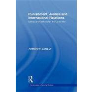 Punishment, Justice and International Relations: Ethics and Order after the Cold War by Lang, Jr.; Anthony F., 9780415570312
