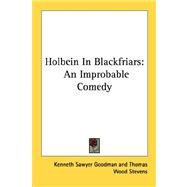 Holbein in Blackfriars : An Improbable Comedy by Goodman, Kenneth Sawyer; Stevens, Thomas Wood, 9780548470312