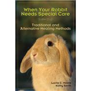 When Your Rabbit Needs Special Care Traditional and Alternative Healing Methods by Moore, Lucile C; Smith, Kathy, 9781595800312