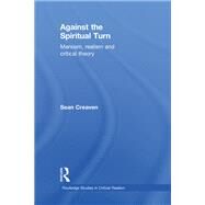 Against the Spiritual Turn: Marxism, Realism, and Critical Theory by Creaven; Sean, 9780415490313
