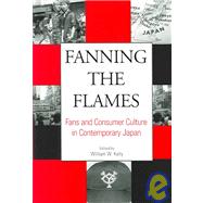 Fanning the Flames : Fans and Consumer Culture in Contemporary Japan by Kelly, William W., 9780791460313
