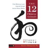 The 12 Chinese Animals: Create Harmony in Your Daily Life Through Ancient Chinese Wisdom by Wu, Master Zhongxian, 9781848190313