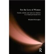 For the Love of Women: Gender, Identity and Same-Sex Relations in a Greek Provincial Town by Kirtsoglou,Elisabeth, 9780415310314
