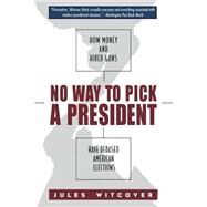 No Way to Pick A President: How Money and Hired Guns Have Debased American Elections by Witcover,Jules, 9780415930314