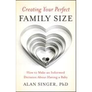 Creating Your Perfect Family Size How to Make an Informed Decision About Having a Baby by Singer, Alan, 9780470900314