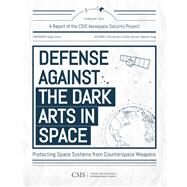 Defense Against the Dark Arts in Space Protecting Space Systems from Counterspace Weapons by Harrison, Todd; Johnson, Kaitlyn; Young, Makena, 9781538140314