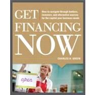 Get Financing Now: How to Navigate Through Bankers, Investors, and Alternative Sources for the Capital Your Business Needs by Green, Charles, 9780071780315