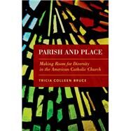 Parish and Place Making Room for Diversity in the American Catholic Church by Bruce, Tricia Colleen, 9780190270315