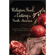 Religion, Food, and Eating in North America by Zeller, Benjamin E.; Dallam, Marie W.; Neilson, Reid L.; Rubel, Nora L., 9780231160315
