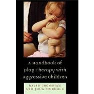 A Handbook Of Play Therapy With Aggressive Children by Crenshaw, David A.; Mordock, John B., 9780765700315