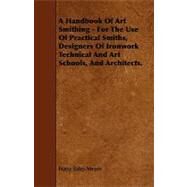 A Handbook of Art Smithing: For the Use of Practical Smiths, Designers of Ironwork Technical and Art Schools and Architects. by Meyer, Franz Sales, 9781444600315