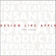Design Like Apple : Seven Principles for Creating Insanely Great Products, Services, and Experiences by Edson, John, 9781118290316