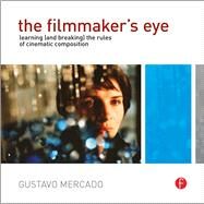 The Filmmaker's Eye: Learning (and Breaking) the Rules of Cinematic Composition by Mercado; Gustavo, 9781138780316