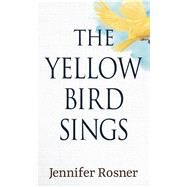 The Yellow Bird Sings by Rosner, Jennifer, 9781432880316