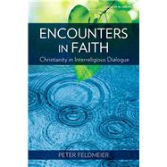 Encounters in Faith : Christianity in Interreligious Dialogue by Feldmeier, Peter, 9781599820316
