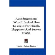 Auto-Suggestion : What It Is and How to Use It for Health, Happiness and Success (1909) by Parkyn, Herbert Arthur, 9781120160317