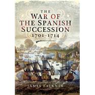 The War of the Spanish Succession 1701 - 1714 by Falkner, James, 9781781590317