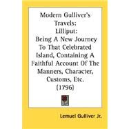 Modern Gulliver's Travels: Lilliput: Being a New Journey to That Celebrated Island, Containing a Faithful Account of the Manners, Character, Customs, Etc. by Gulliver, Lemuel, Jr., 9780548720318