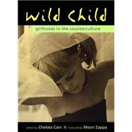 Wild Child Girlhoods in the Counterculture by Cain, Chelsea; Zappa, Moon Unit, 9781580050319