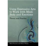 Using Expressive Arts to Work With the Mind, Body and Emotions by Pearson, Mark; Wilson, Helen, 9781849050319