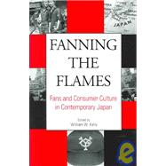 Fanning the Flames : Fans and Consumer Culture in Contemporary Japan by Kelly, William W., 9780791460320