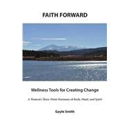 Faith Forward Wellness Tools for Creating Change by Smith, Gayle, 9781522900320