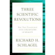 Three Scientific Revolutions How They Transformed Our Conceptions of Reality by Schlagel, Richard H., 9781633880320